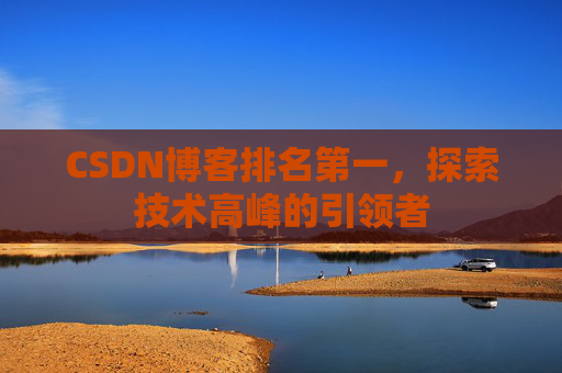 CSDN博客排名第一，探索技术高峰的引领者