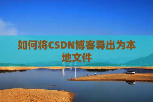 如何将CSDN博客导出为本地文件